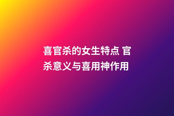 喜官杀的女生特点 官杀意义与喜用神作用
